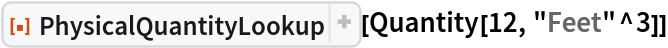ResourceFunction[
 "PhysicalQuantityLookup", ResourceSystemBase -> "https://www.wolframcloud.com/obj/resourcesystem/api/1.0"][Quantity[12, "Feet"^3]]
