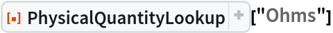 ResourceFunction[
 "PhysicalQuantityLookup", ResourceSystemBase -> "https://www.wolframcloud.com/obj/resourcesystem/api/1.0"]["Ohms"]
