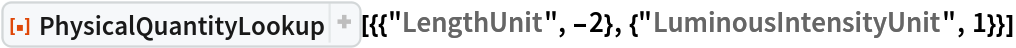 ResourceFunction[
 "PhysicalQuantityLookup", ResourceSystemBase -> "https://www.wolframcloud.com/obj/resourcesystem/api/1.0"][{{"LengthUnit", -2}, {"LuminousIntensityUnit",
    1}}]