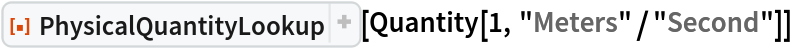 ResourceFunction[
 "PhysicalQuantityLookup", ResourceSystemBase -> "https://www.wolframcloud.com/obj/resourcesystem/api/1.0"][Quantity[1, "Meters"/"Second"]]