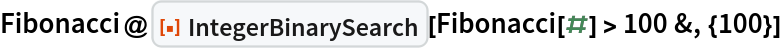 Fibonacci@
 ResourceFunction["IntegerBinarySearch"][Fibonacci[#] > 100 &, {100}]