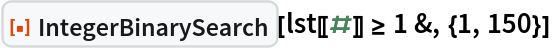 ResourceFunction["IntegerBinarySearch"][lst[[#]] >= 1 &, {1, 150}]