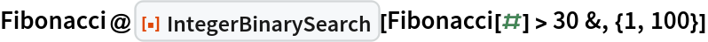Fibonacci@
 ResourceFunction["IntegerBinarySearch"][Fibonacci[#] > 30 &, {1, 100}]