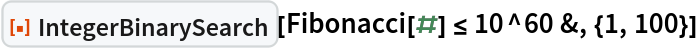 ResourceFunction["IntegerBinarySearch"][
 Fibonacci[#] <= 10^60 &, {1, 100}]
