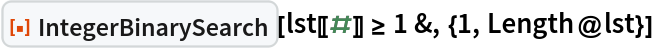 ResourceFunction["IntegerBinarySearch"][
 lst[[#]] >= 1 &, {1, Length@lst}]