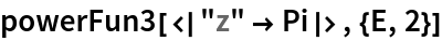 powerFun3[<|"z" -> Pi|>, {E, 2}]