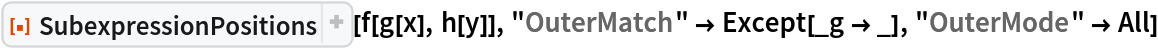 ResourceFunction["SubexpressionPositions"][f[g[x], h[y]], "OuterMatch" -> Except[_g -> _], "OuterMode" -> All]