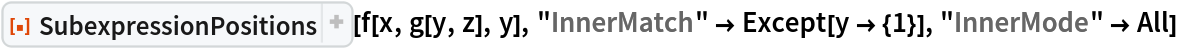 ResourceFunction["SubexpressionPositions"][f[x, g[y, z], y], "InnerMatch" -> Except[y -> {1}], "InnerMode" -> All]