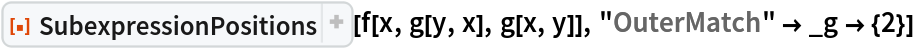 ResourceFunction["SubexpressionPositions"][f[x, g[y, x], g[x, y]], "OuterMatch" -> _g -> {2}]