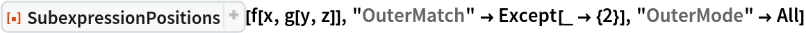 ResourceFunction["SubexpressionPositions"][f[x, g[y, z]], "OuterMatch" -> Except[_ -> {2}], "OuterMode" -> All]