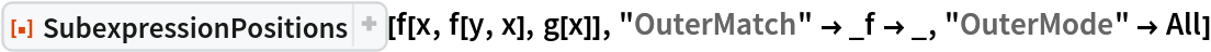 ResourceFunction["SubexpressionPositions"][f[x, f[y, x], g[x]], "OuterMatch" -> _f -> _, "OuterMode" -> All]