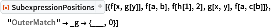 ResourceFunction[
 "SubexpressionPositions"][{f[x, g[y]], f[a, b], f[h[1], 2], g[x, y], f[a, c[b]]}, "OuterMatch" -> _g -> {___, 0}]