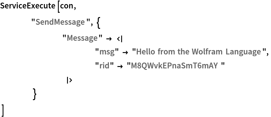 ServiceExecute[con,
  	"SendMessage", {
    		"Message" -> <|
        			"msg" -> "Hello from the Wolfram Language",
        			"rid" -> "M8QWvkEPnaSmT6mAY"
        		|>
    	}
  ]