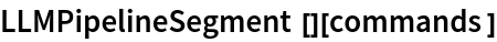 LLMPipelineSegment[][commands]