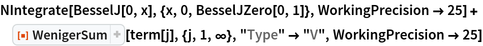NIntegrate[BesselJ[0, x], {x, 0, BesselJZero[0, 1]}, WorkingPrecision -> 25] + ResourceFunction["WenigerSum"][term[j], {j, 1, \[Infinity]}, "Type" -> "V", WorkingPrecision -> 25]