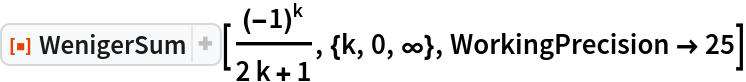 ResourceFunction["WenigerSum"][(-1)^k/(2 k + 1), {k, 0, \[Infinity]}, WorkingPrecision -> 25]