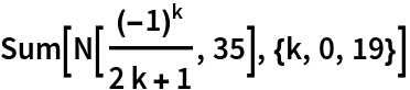 Sum[N[(-1)^k/(2 k + 1), 35], {k, 0, 19}]