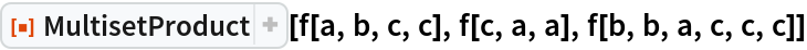 ResourceFunction["MultisetProduct"][f[a, b, c, c], f[c, a, a], f[b, b, a, c, c, c]]