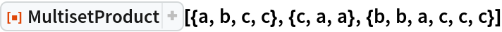 ResourceFunction["MultisetProduct", ResourceVersion->"1.0.0"][{a, b, c, c}, {c, a, a}, {b, b, a, c, c, c}]