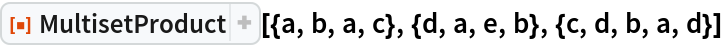 ResourceFunction["MultisetProduct", ResourceVersion->"1.0.0"][{a, b, a, c}, {d, a, e, b}, {c, d, b, a, d}]
