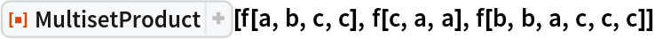 ResourceFunction[
 "MultisetProduct", ResourceSystemBase -> "https://www.wolframcloud.com/obj/resourcesystem/api/1.0"][f[a, b, c, c], f[c, a, a], f[b, b, a, c, c, c]]