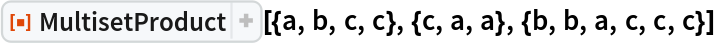 ResourceFunction[
 "MultisetProduct", ResourceSystemBase -> "https://www.wolframcloud.com/obj/resourcesystem/api/1.0"][{a, b, c, c}, {c, a, a}, {b, b, a, c, c, c}]