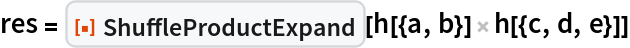 res = ResourceFunction["ShuffleProductExpand"][h[{a, b}] h[{c, d, e}]]