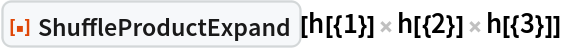 ResourceFunction["ShuffleProductExpand"][h[{1}] h[{2}] h[{3}]]