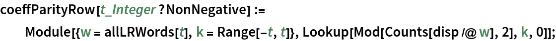 coeffParityRow[t_Integer?NonNegative] := Module[{w = allLRWords[t], k = Range[-t, t]}, Lookup[Mod[Counts[disp /@ w], 2], k, 0]];