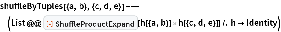 shuffleByTuples[{a, b}, {c, d, e}] === (List @@ ResourceFunction["ShuffleProductExpand"][h[{a, b}] h[{c, d, e}]] /. h -> Identity)