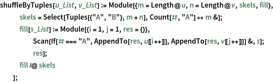 shuffleByTuples[u_List, v_List] := Module[{m = Length@u, n = Length@v, skels, fill}, skels = Select[Tuples[{"A", "B"}, m + n], Count[#, "A"] == m &];
   fill[s_List] := Module[{i = 1, j = 1, res = {}}, Scan[If[# === "A", AppendTo[res, u[[i++]]], AppendTo[res, v[[j++]]]] &, s];
     res];
   fill /@ skels
   ];
