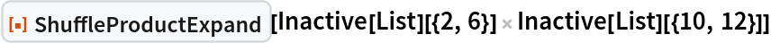 ResourceFunction["ShuffleProductExpand"][
 Inactive[List][{2, 6}] Inactive[List][{10, 12}]]
