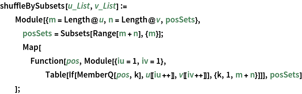 shuffleBySubsets[u_List, v_List] :=
  Module[{m = Length@u, n = Length@v, posSets},
   posSets = Subsets[Range[m + n], {m}];
   Map[Function[pos, Module[{iu = 1, iv = 1}, Table[If[MemberQ[pos, k], u[[iu++]], v[[iv++]]], {k, 1, m + n}]]],
     posSets]
   ];