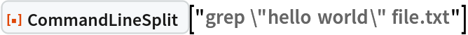 ResourceFunction["CommandLineSplit"]["grep \"hello world\" file.txt"]