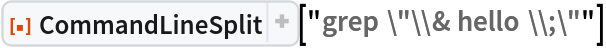 ResourceFunction["CommandLineSplit"]["grep \"\\& hello \\;\""]