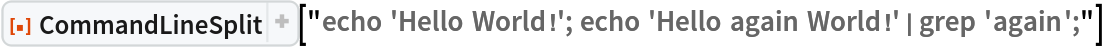 ResourceFunction[
 "CommandLineSplit"]["echo 'Hello World!'; echo 'Hello again World!' | grep 'again';"]