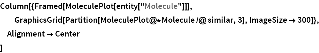 Column[{Framed[MoleculePlot[entity["Molecule"]]], GraphicsGrid[Partition[MoleculePlot@*Molecule /@ similar, 3], ImageSize -> 300]}, Alignment -> Center
 ]