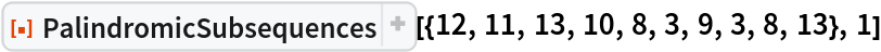 ResourceFunction[
 "PalindromicSubsequences"][{12, 11, 13, 10, 8, 3, 9, 3, 8, 13}, 1]
