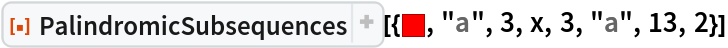 ResourceFunction[
 "PalindromicSubsequences"][{RGBColor[1, 0, 0], "a", 3, x, 3, "a", 13,
   2}]