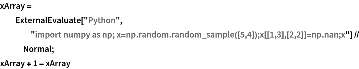 xArray = ExternalEvaluate["Python", "import numpy as np; x=np.random.random_sample([5,4]);x[[1,3],[2,2]]=np.nan;x"] // Normal;
xArray + 1 - xArray