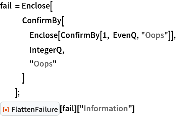 fail = Enclose[
   ConfirmBy[
    Enclose[ConfirmBy[1, EvenQ, "Oops"]],
    IntegerQ,
    "Oops"
    ]
   ];
ResourceFunction["FlattenFailure"][fail]["Information"]