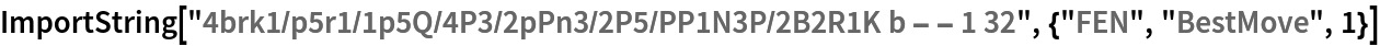 ImportString["4brk1/p5r1/1p5Q/4P3/2pPn3/2P5/PP1N3P/2B2R1K b - - 1 32", {"FEN", "BestMove", 1}]