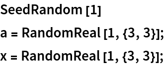 SeedRandom[1]
a = RandomReal[1, {3, 3}];
x = RandomReal[1, {3, 3}];
