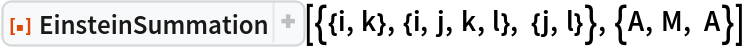 ResourceFunction[
 "EinsteinSummation"][{{i, k}, {i, j, k, l}, {j, l}}, {A, M, A}]