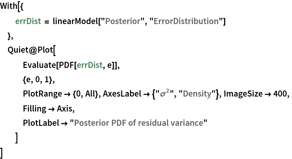 With[{
  errDist = linearModel["Posterior", "ErrorDistribution"]
  },
 Quiet@Plot[
   Evaluate[PDF[errDist, e]],
   {e, 0, 1},
   PlotRange -> {0, All}, AxesLabel -> {"\!\(\*SuperscriptBox[\(\[Sigma]\), \(2\)]\)", "Density"}, ImageSize -> 400,
   Filling -> Axis,
   PlotLabel -> "Posterior PDF of residual variance"
   ]
 ]