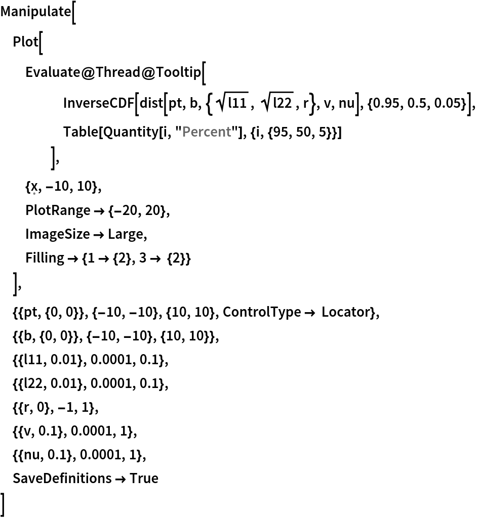 Manipulate[
 Plot[
  Evaluate@Thread@Tooltip[
     InverseCDF[
      dist[pt, b, {Sqrt[l11], Sqrt[l22], r}, v, nu], {0.95, 0.5, 0.05}],
     Table[Quantity[i, "Percent"], {i, {95, 50, 5}}]
     ],
  {\[FormalX], -10, 10},
  PlotRange -> {-20, 20},
  ImageSize -> Large,
  Filling -> {1 -> {2}, 3 -> {2}}
  ],
 {{pt, {0, 0}}, {-10, -10}, {10, 10}, ControlType -> Locator},
 {{b, {0, 0}}, {-10, -10}, {10, 10}},
 {{l11, 0.01}, 0.0001, 0.1},
 {{l22, 0.01}, 0.0001, 0.1},
 {{r, 0}, -1, 1},
 {{v, 0.1}, 0.0001, 1},
 {{nu, 0.1}, 0.0001, 1},
 SaveDefinitions -> True
 ]