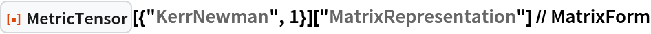 ResourceFunction["MetricTensor"][{"KerrNewman", 1}][
  "MatrixRepresentation"] // MatrixForm