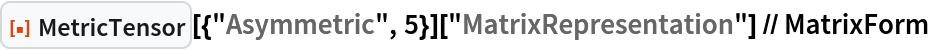 ResourceFunction["MetricTensor"][{"Asymmetric", 5}][
  "MatrixRepresentation"] // MatrixForm