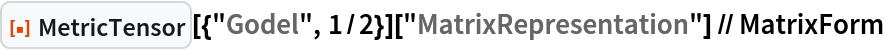 ResourceFunction["MetricTensor"][{"Godel", 1/2}][
  "MatrixRepresentation"] // MatrixForm