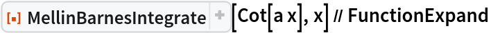 ResourceFunction["MellinBarnesIntegrate"][Cot[a x], x] // FunctionExpand